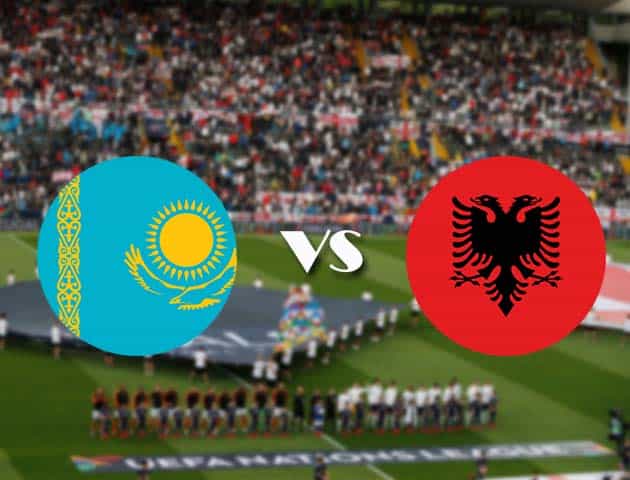 Soi kèo Kazakhstan vs Albania, 11/10/2020 - Nations League