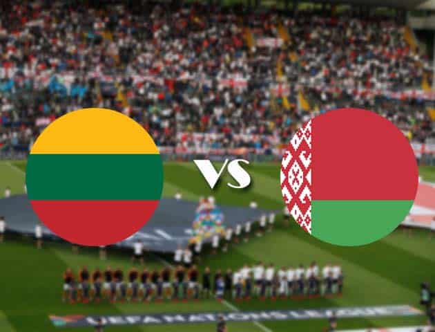 Soi kèo Lithuania vs Belarus, 11/10/2020 - Nations League