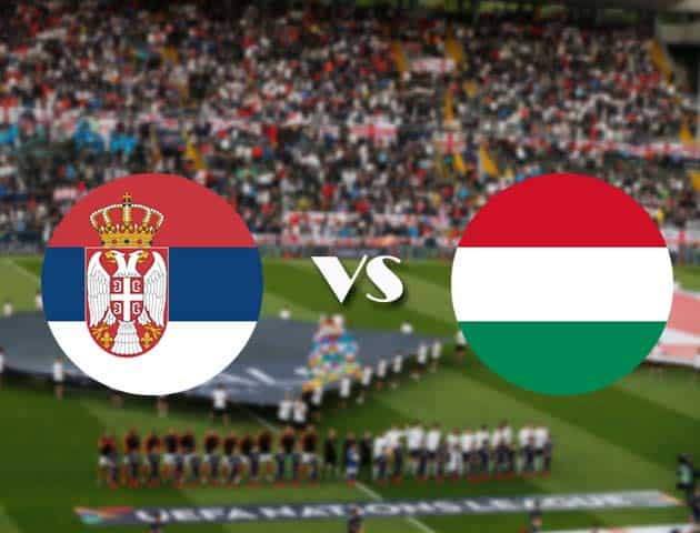 Soi kèo Serbia vs Hungary, 12/10/2020 - Nations League